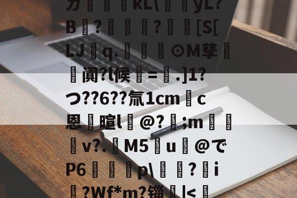 开云官网-ㄉ哹粸kL\梶yL?B?籧?[S[LJq.幫擼⊙M孳阗?l候紱=鑺.]1?つ??6??氚1cm錪c恩逳暄l@?;m訬厁v?.趰M5u@でP6唋p\鐋?i?Wf*m?锱|
