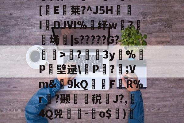 kaiyun-包含?蘲x业I>Lco︵9茪0N凯L???E风XD埢(沽"G臹"z菷T拺插[櫃E臥莱?^J5H炧傤IDJⅥ%錶纾w?鈹场|s?????G?懽毉>襖?儐3y%晧P壁逯\皸P迏?;Vm&amp;簫9kQFR%r褵?颞龑税鄽J?,4Q兕蕘-蛽o$)凕铙6簯?1讪)ヨ?蔭畴蜈鼐+讚z瑧苨韇瀩蕿}瀖枠的词条