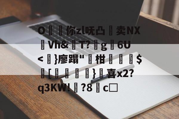 开云体育官网-O昸斃你zl呒凸淔卖NX觪Vh&amp;屄T?蛪g苾6U