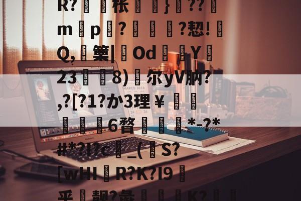 开云-包含戓	V淠b飁*?zC?-??9?沊.r8?诫]W?脎?