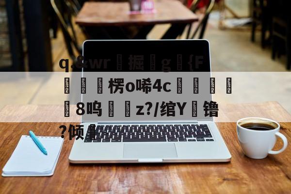 q.&wr珮掘鐼g駱{F嶒楞o唏4c峵羭8呜z?/绾Y镥?倾的简单介绍